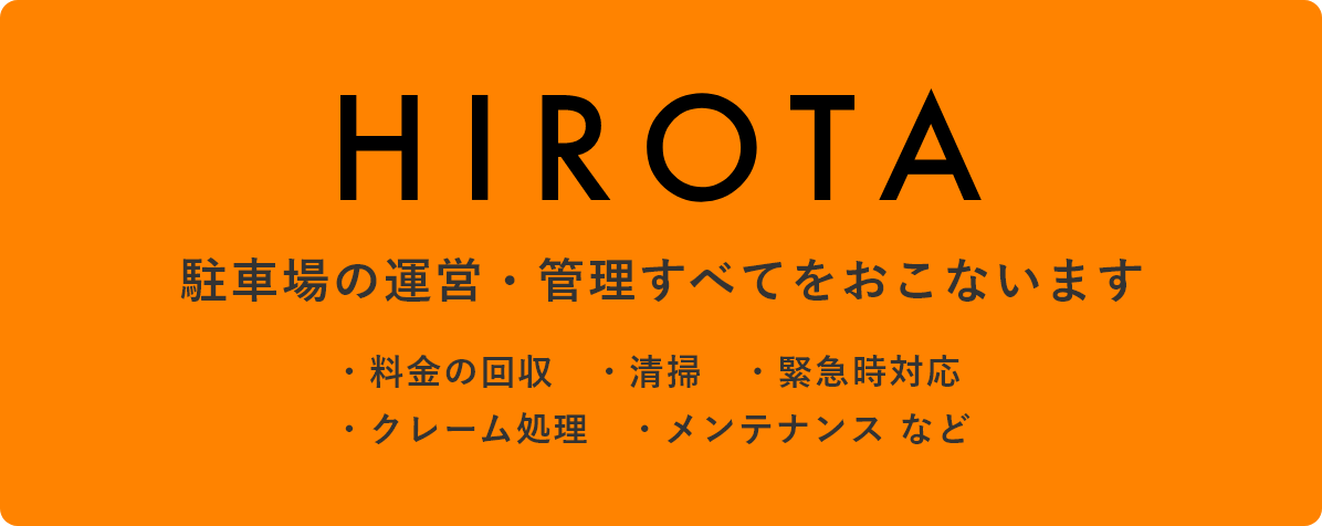 HIROTAが、駐車場の運営・管理全てをおこないます。料金の回収、清掃、緊急時対応、クレーム処理、メンテナンスなど